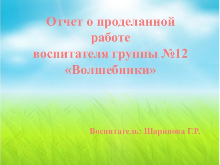 Отчет о проделанной работе воспитателя группы №12 «Волшебники»Воспитатель: Шарипова Г.Р.