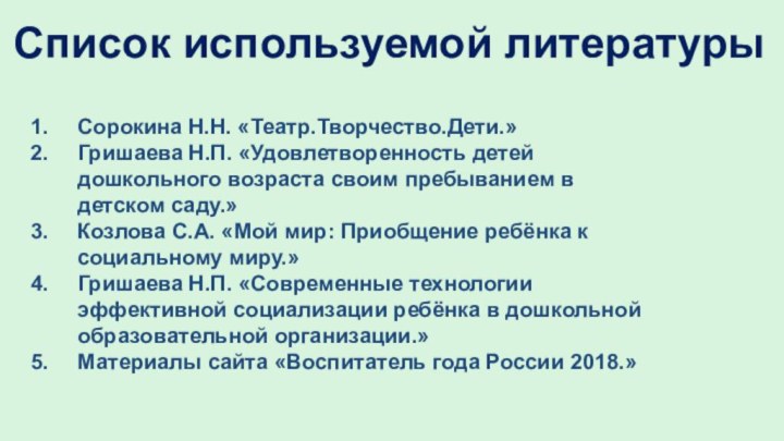 Список используемой литературыСорокина Н.Н. «Театр.Творчество.Дети.»Гришаева Н.П. «Удовлетворенность детей дошкольного возраста своим пребыванием