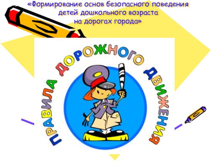 «Формирование основ безопасного поведения детей дошкольного возраста на дорогах города»