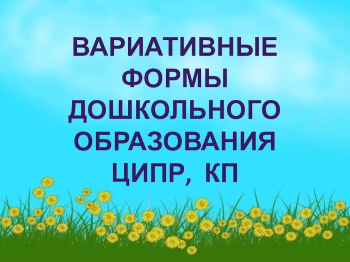 ВАРИАТИВНЫЕ ФОРМЫ ДОШКОЛЬНОГО ОБРАЗОВАНИЯ ЦИПР, КП