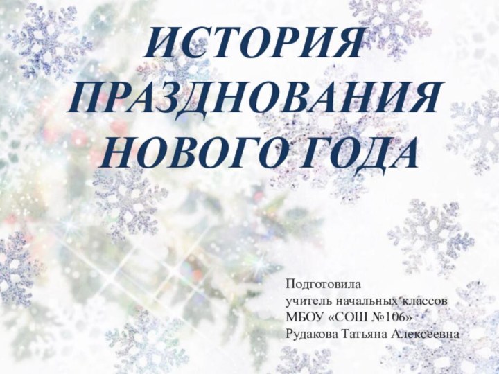 История празднования Нового годаПодготовилаучитель начальных классовМБОУ «СОШ №106»Рудакова Татьяна Алексеевна