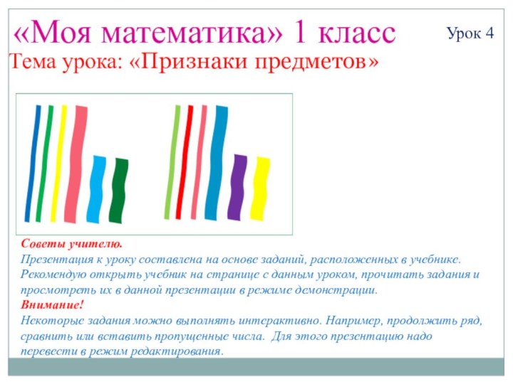 «Моя математика» 1 классУрок 4Тема урока: «Признаки предметов»Советы учителю.Презентация к уроку составлена