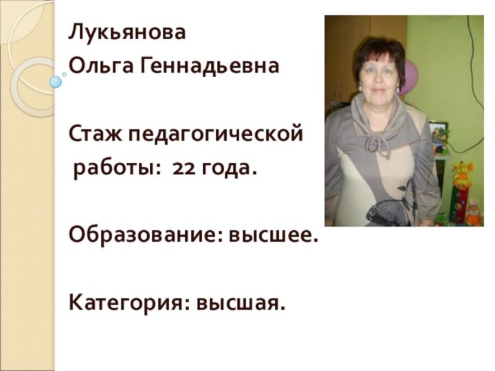 Лукьянова Ольга ГеннадьевнаСтаж педагогической работы: 22 года.Образование: высшее.Категория: высшая.