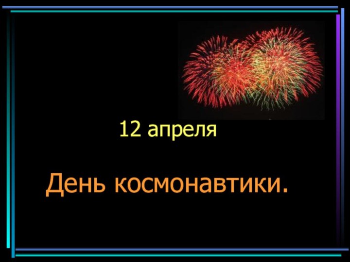 12 апреля   День космонавтики.