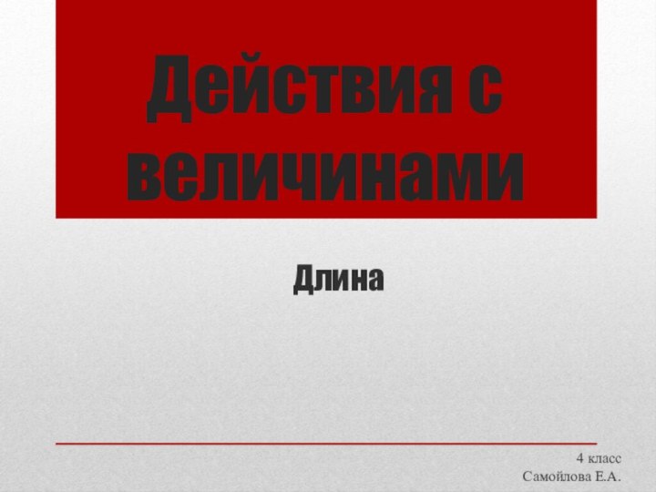 Действия с величинами4 классСамойлова Е.А.Длина