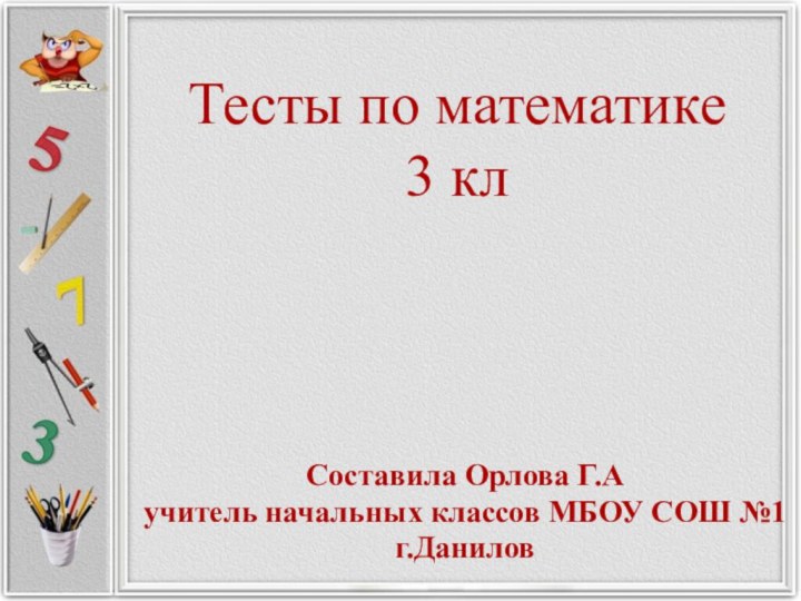 Тесты по математике  3 клСоставила Орлова Г.Аучитель начальных классов МБОУ СОШ №1г.Данилов