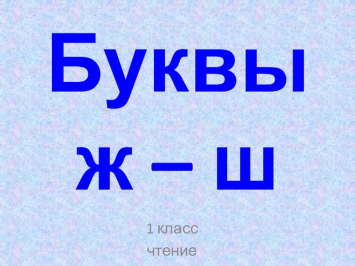 Буквы  ж – ш 1 классчтение