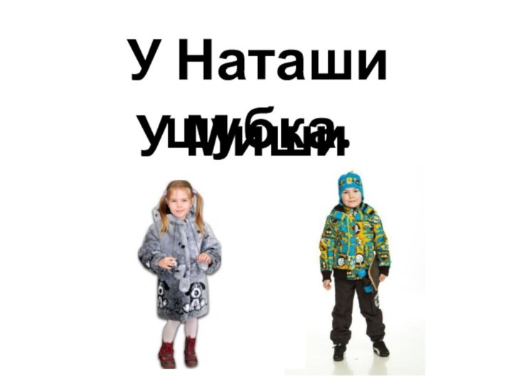 У Наташи шубка.У Миши шапка.