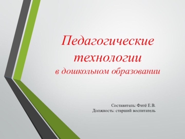 Педагогические технологии  в дошкольном образованииСоставитель: Фитё Е.В. Должность: старший воспитатель