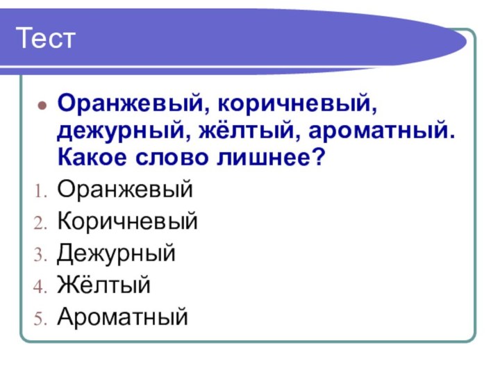 ТестОранжевый, коричневый, дежурный, жёлтый, ароматный. Какое слово лишнее?ОранжевыйКоричневыйДежурный ЖёлтыйАроматный