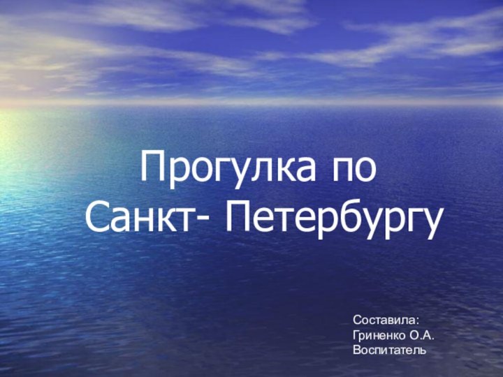 Прогулка по  Санкт- ПетербургуСоставила:Гриненко О.А.Воспитатель