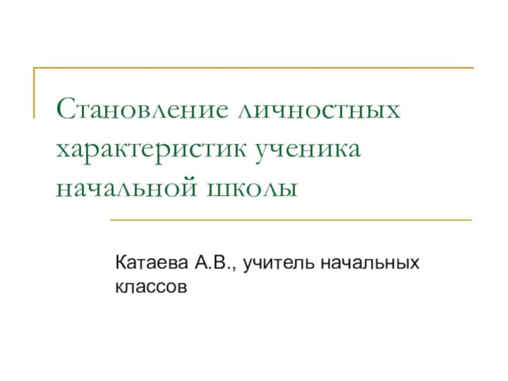 Становление личностных характеристик ученика начальной школыКатаева А.В., учитель начальных классов