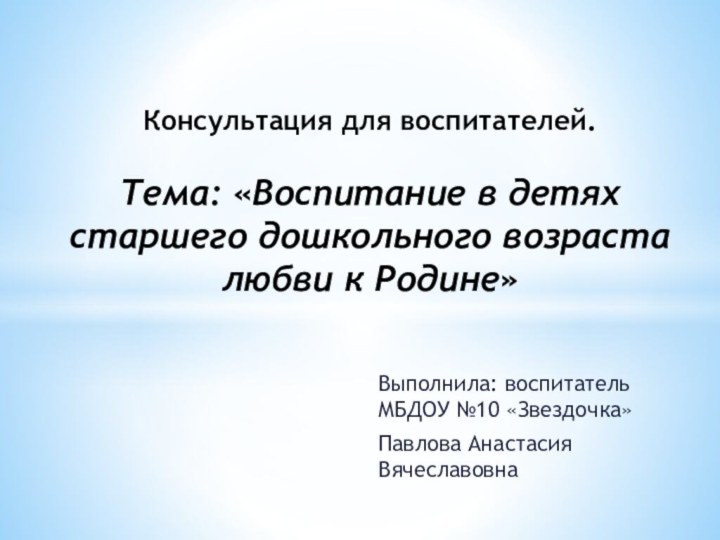 Выполнила: воспитатель МБДОУ №10 «Звездочка»Павлова Анастасия ВячеславовнаКонсультация для воспитателей.  Тема: «Воспитание