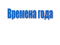 Презентация Времена года презентация к занятию (окружающий мир, старшая группа) по теме