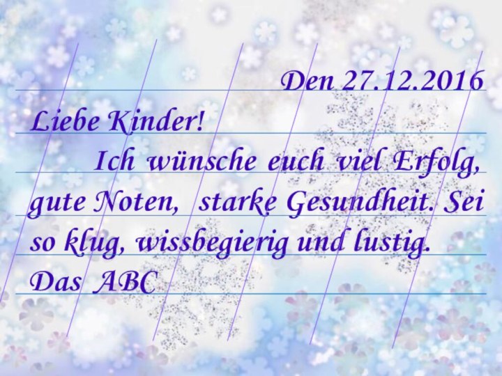 Den 27.12.2016Liebe Kinder!   Ich wünsche euch viel Erfolg, gute Noten,