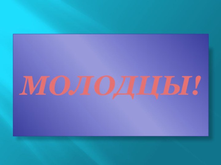 МОЛОДЦЫ!