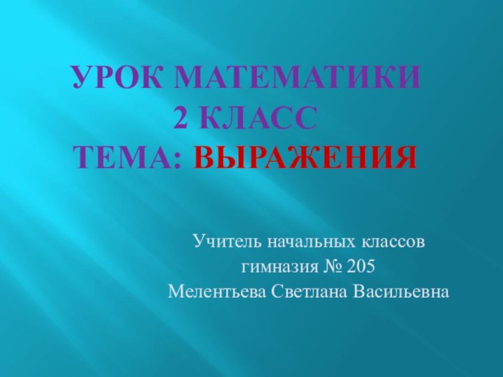 Урок математики 2 класс тема: ВыраженияУчитель начальных классовгимназия № 205Мелентьева Светлана Васильевна