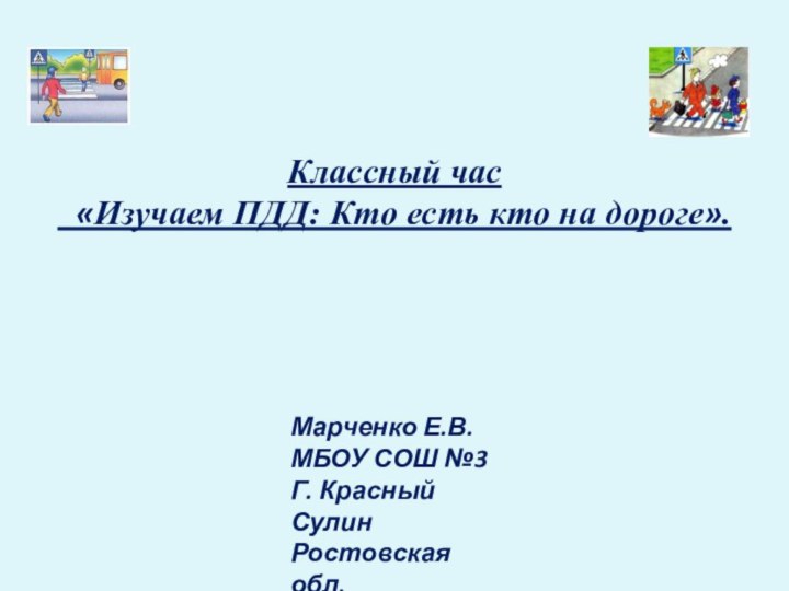 Классный час «Изучаем ПДД: Кто есть кто на дороге».Марченко Е.В.МБОУ СОШ №3Г. Красный СулинРостовская обл.