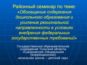 Районный семинар по теме:Обогащение содержания дошкольного образования и усиление региональной направленности в условиях внедрения федеральных государственных требований методическая разработка по теме