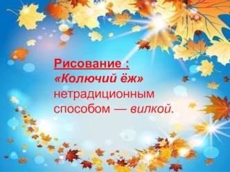 Рисование Колючий ёж нетрадиционным способом — вилкой. презентация по рисованию Рисование Колючий ёж нетрадиционным способом — вилкой.