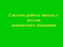 Презентация Система работы с детьми с девиантным поведением презентация к уроку