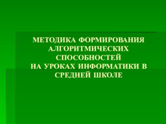 МЕТОДИКА ФОРМИРОВАНИЯ АЛГОРИТМИЧЕСКИХ СПОСОБНОСТЕЙ НА УРОКАХ ИНФОРМАТИКИ В СРЕДНЕЙ ШКОЛЕ методическая разработка по информатике по теме