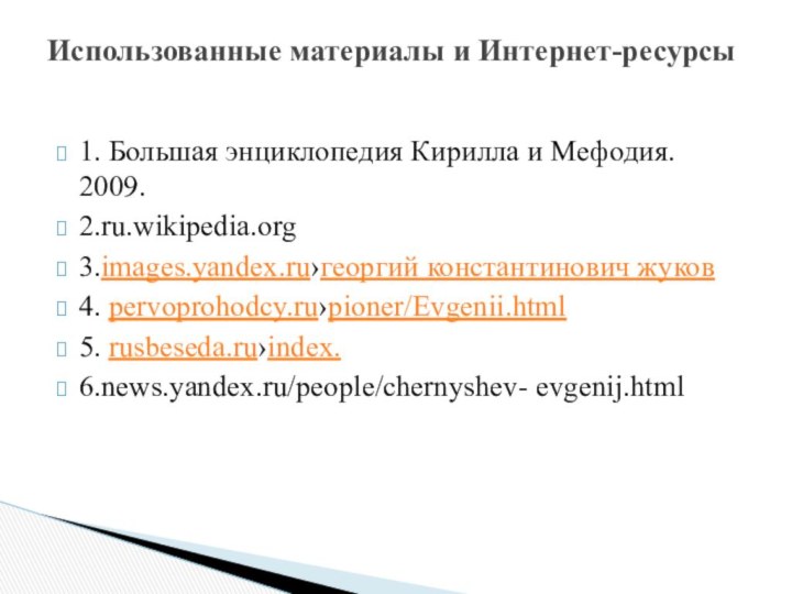 1. Большая энциклопедия Кирилла и Мефодия. 2009.2.ru.wikipedia.org3.images.yandex.ru›георгий константинович жуков4. pervoprohodcy.ru›pioner/Evgenii.html5. rusbeseda.ru›index.6.news.yandex.ru/people/chernyshev- evgenij.html Использованные материалы и Интернет-ресурсы