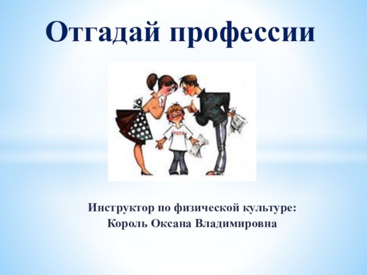 Инструктор по физической культуре:Король Оксана ВладимировнаОтгадай профессии