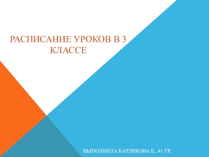 РАСПИСАНИЕ УРОКОВ В 3 КЛАССЕВЫПОЛНИЛА КАРЛИКОВА Е., 41 ГР.