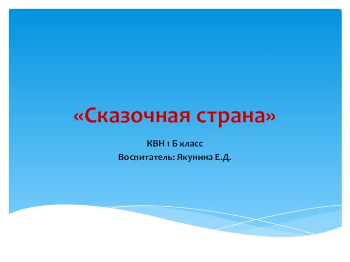 «Сказочная страна»КВН 1 Б классВоспитатель: Якунина Е.Д.