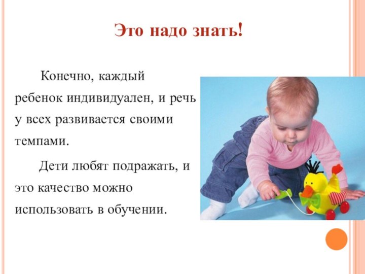 Это надо знать!		Конечно, каждый ребенок индивидуален, и речь у всех развивается своими