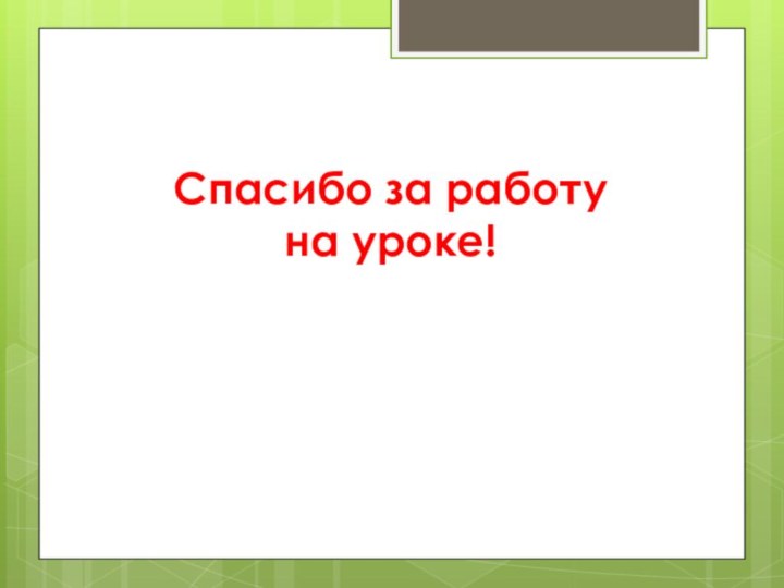 Спасибо за работу  на уроке!