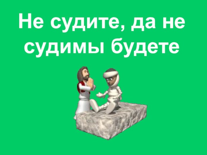 Не судите, да не судимы будете