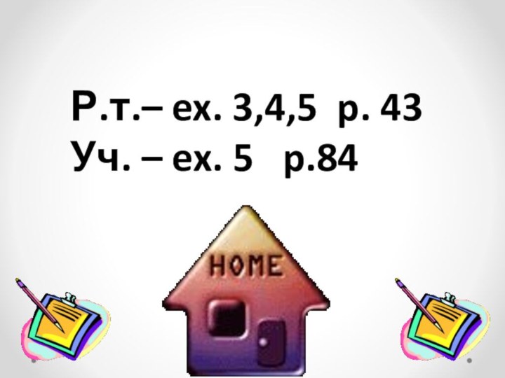 Р.т.– ex. 3,4,5 p. 43Уч. – ex. 5  p.84