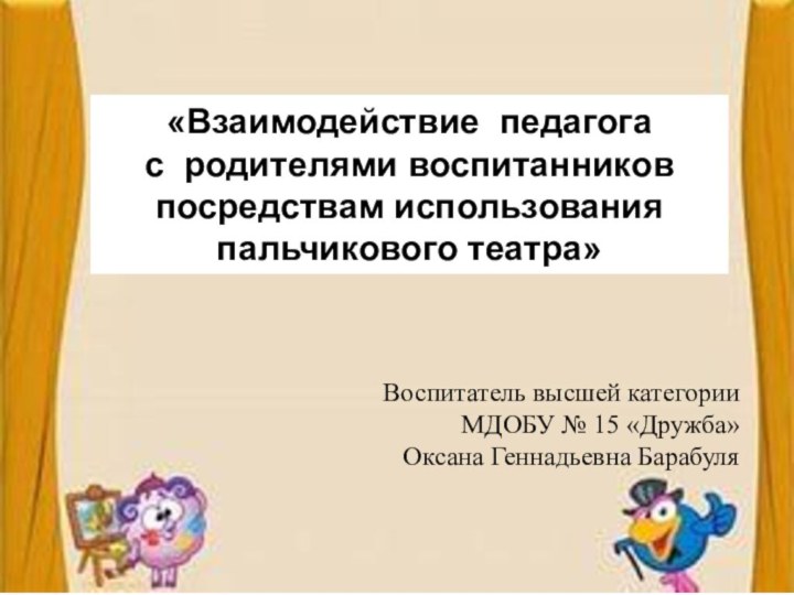 «Взаимодействие  педагога с  родителями воспитанников  посредствам использования пальчикового театра» Воспитатель высшей категории