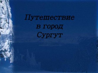 Презентация о городе Сургут презентация к уроку (младшая, средняя, старшая, подготовительная группа)