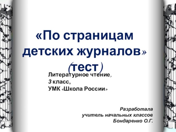 «По страницам  детских журналов» (тест)Литературное чтение, 3 класс,УМК «Школа России»Разработала учитель начальных классовБондаренко О.Г.