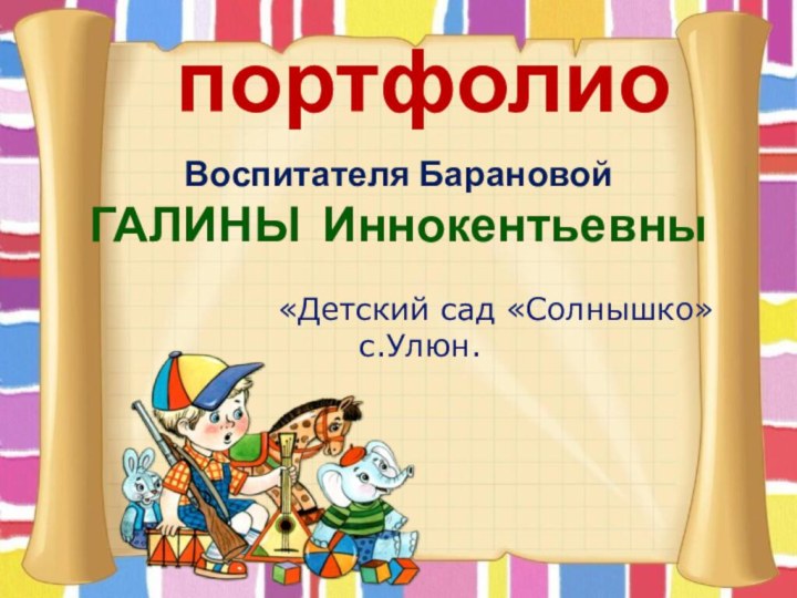 портфолиоВоспитателя БарановойГАЛИНЫ Иннокентьевны         «Детский сад «Солнышко»  с.Улюн.