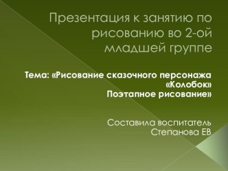 Презентация к занятию по рисованию во 2-ой младшей группе. Тема: Рисование сказочного персонажа Колобок Поэтапное рисование презентация к уроку по рисованию (младшая группа)