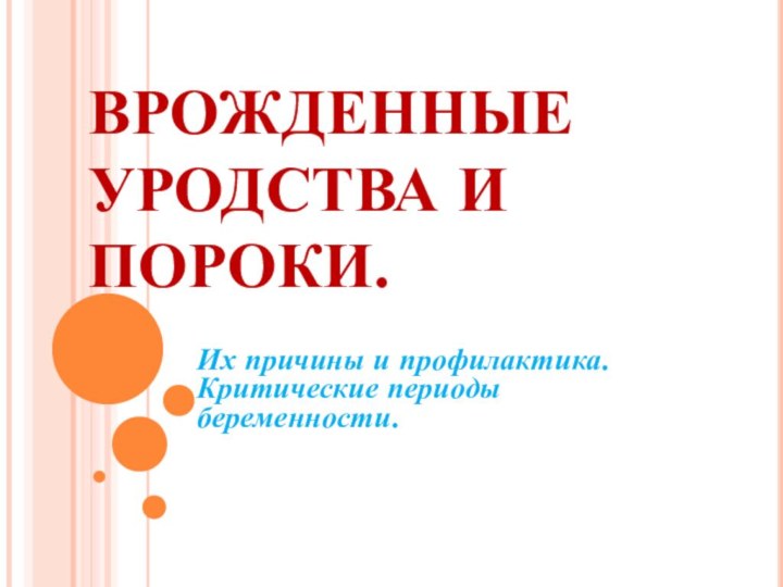 ВРОЖДЕННЫЕ УРОДСТВА И ПОРОКИ. Их причины и профилактика. Критические периоды беременности.