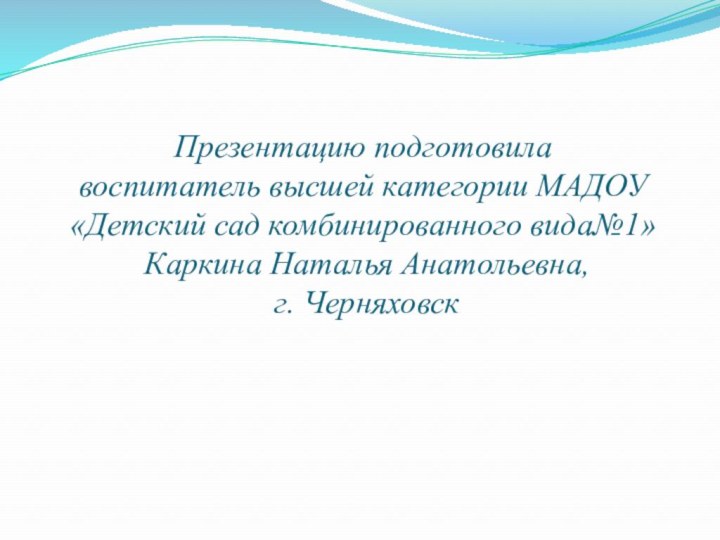 Презентацию подготовила  воспитатель высшей категории МАДОУ «Детский сад комбинированного вида№1»