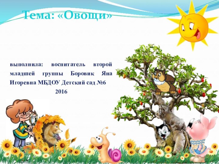 Тема: «Овощи»выполнила: воспитатель второй младшей группы Боровик Яна Игоревна МБДОУ Детский сад №62016