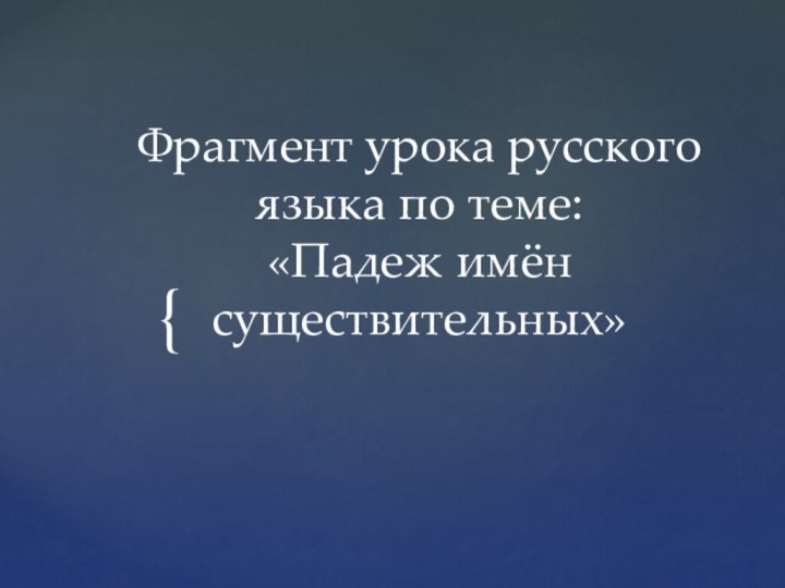 Фрагмент урока русского языка по теме:  «Падеж имён существительных»