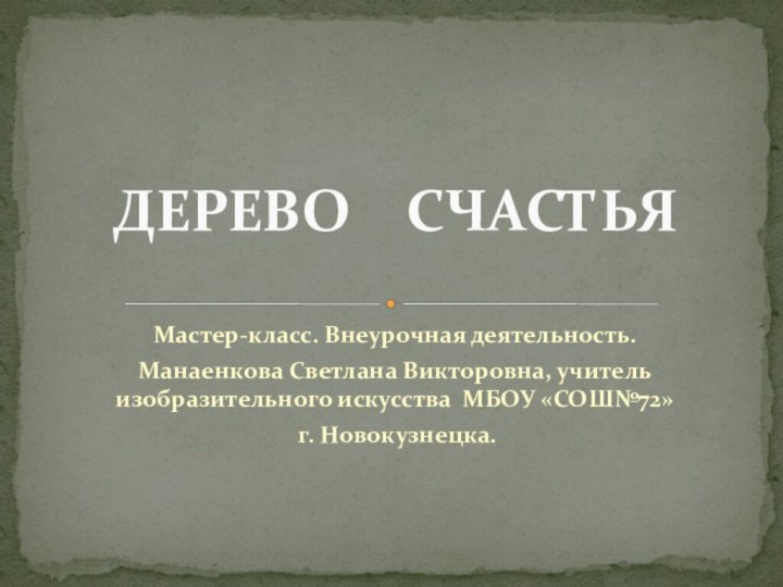 Мастер-класс. Внеурочная деятельность. Манаенкова Светлана Викторовна, учитель изобразительного искусства МБОУ «СОШ№72» г. Новокузнецка.ДЕРЕВО  СЧАСТЬЯ