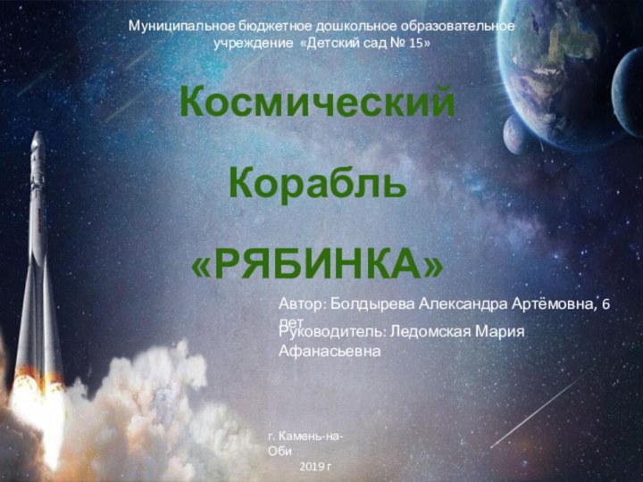 Космический Корабль«РЯБИНКА»Муниципальное бюджетное дошкольное образовательное учреждение «Детский сад № 15»Автор: Болдырева Александра