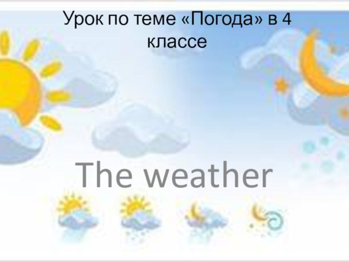 Урок по теме «Погода» в 4 классе The weather