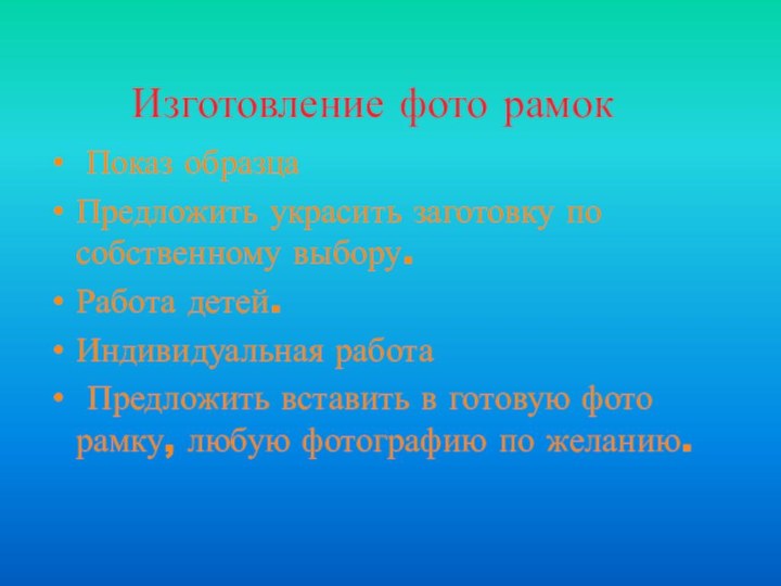 Изготовление фото рамок Показ образцаПредложить украсить заготовку по собственному выбору.Работа детей.Индивидуальная работа