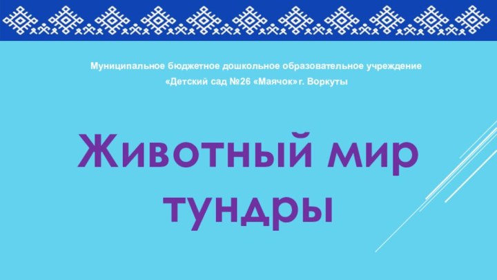 Животный мир тундрыМуниципальное бюджетное дошкольное образовательное учреждение «Детский сад №26 «Маячок» г. Воркуты 