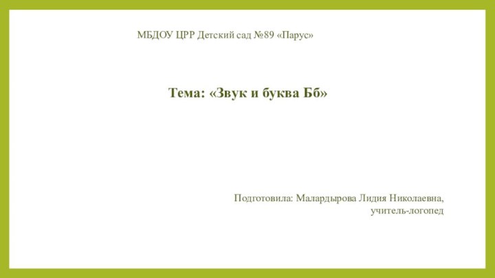 МБДОУ ЦРР Детский сад №89 «Парус»Тема: «Звук и буква Бб»Подготовила: Малардырова Лидия Николаевна, учитель-логопед