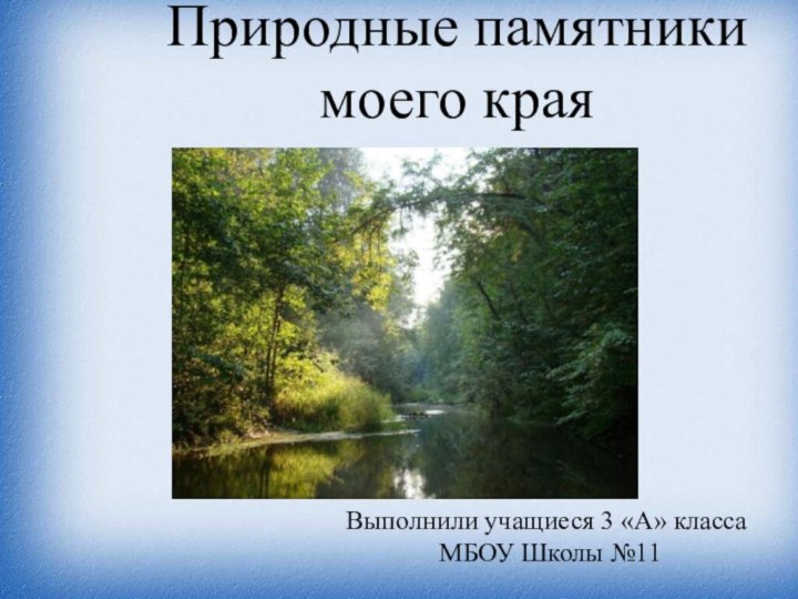 Природные памятники моего краяВыполнили учащиеся 3 «А» класса МБОУ Школы №11